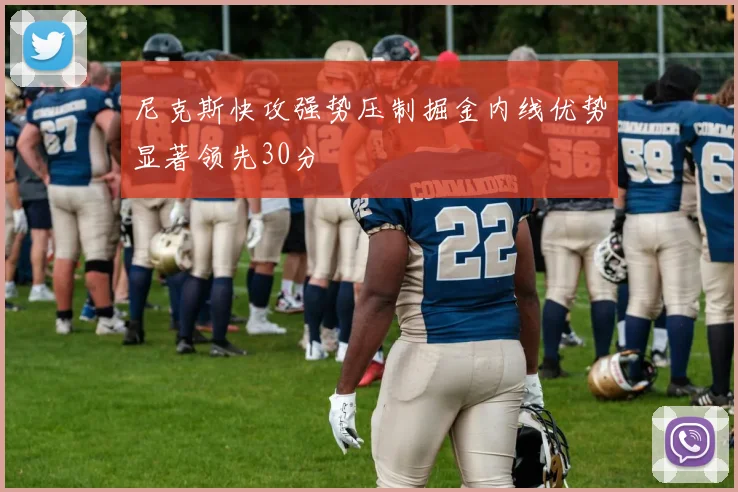 尼克斯快攻强势压制掘金内线优势显著领先30分