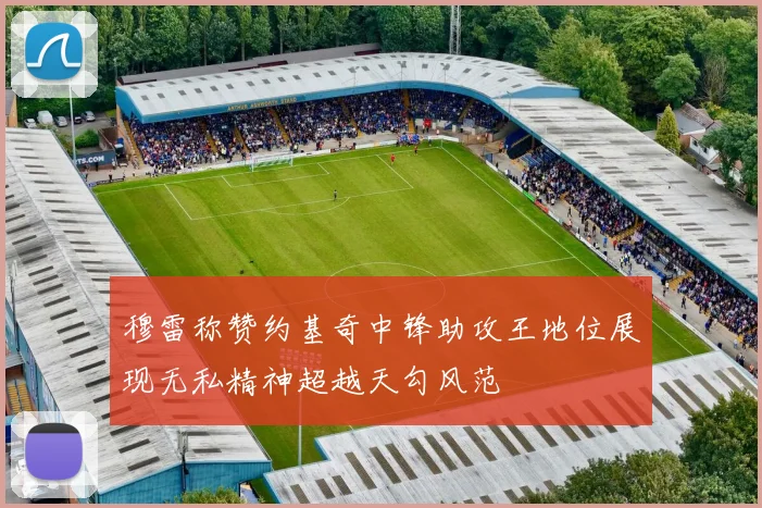 穆雷称赞约基奇中锋助攻王地位展现无私精神超越天勾风范