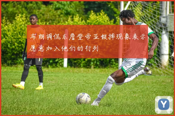 布朗调侃东詹登帝亚假摔现象表示愿意加入他们的行列