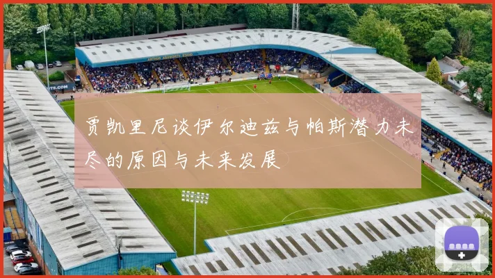贾凯里尼谈伊尔迪兹与帕斯潜力未尽的原因与未来发展