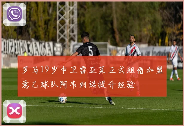 罗马19岁中卫雷亚莱正式租借加盟意乙球队阿韦利诺提升经验