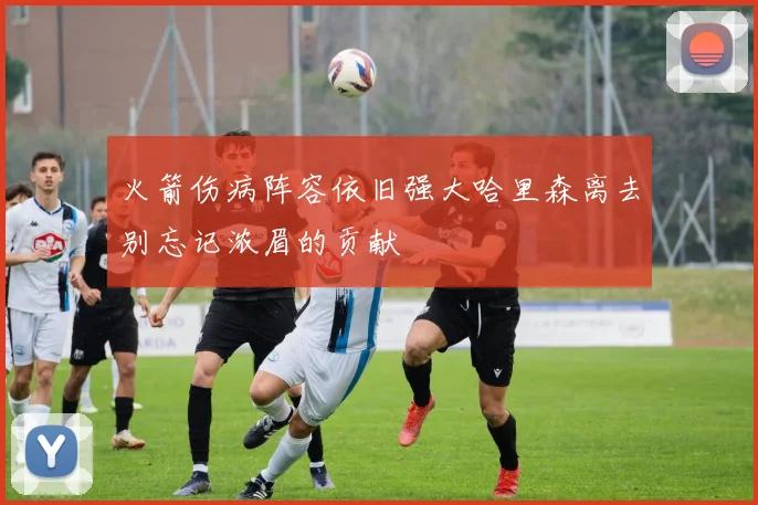 火箭伤病阵容依旧强大哈里森离去别忘记浓眉的贡献