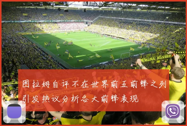 图拉姆自评不在世界前五前锋之列引发热议分析各大前锋表现
