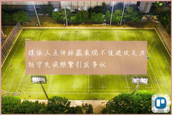 媒体人点评林葳表现不佳进攻乏力防守失误频繁引发争议